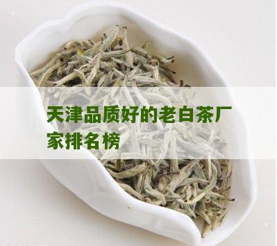 天津品质好的老白茶厂家排名榜