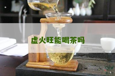 虚火旺能喝茶吗