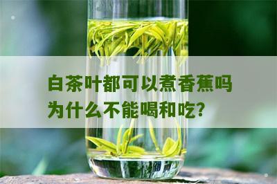 白茶叶都可以煮香蕉吗为什么不能喝和吃？