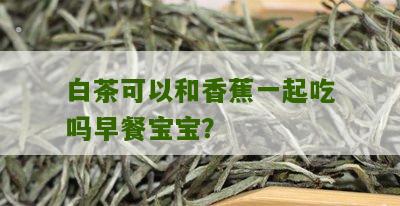 白茶可以和香蕉一起吃吗早餐宝宝？