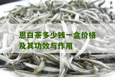 恩白茶多少钱一盒价格及其功效与作用