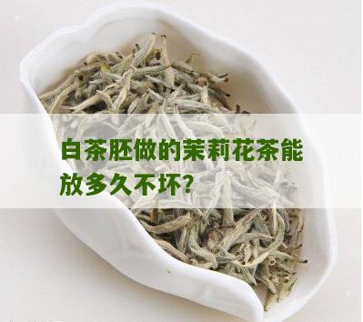 白茶胚做的茉莉花茶能放多久不坏？