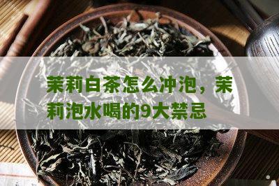 茉莉白茶怎么冲泡，茉莉泡水喝的9大禁忌