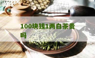 100块钱1两白茶贵吗