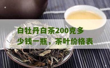 白牡丹白茶200克多少钱一瓶，茶叶价格表