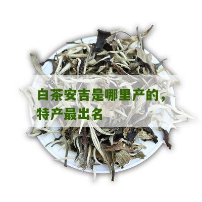 白茶安吉是哪里产的，特产最出名