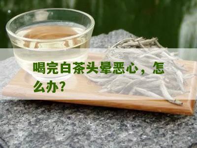 喝完白茶头晕恶心，怎么办？