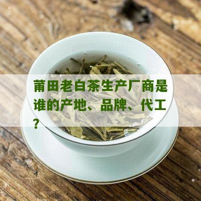 莆田老白茶生产厂商是谁的产地、品牌、代工？