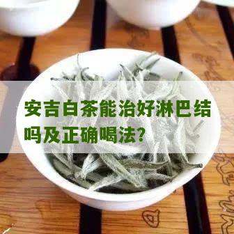 安吉白茶能治好淋巴结吗及正确喝法？