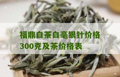 福鼎白茶白毫银针价格300克及茶价格表