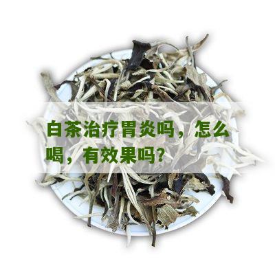 白茶治疗胃炎吗，怎么喝，有效果吗？