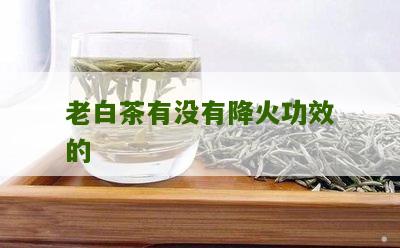 老白茶有没有降火功效的