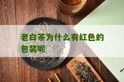 老白茶为什么有红色的包装呢