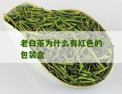 老白茶为什么有红色的包装盒