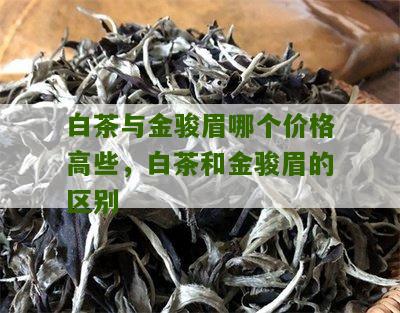 白茶与金骏眉哪个价格高些，白茶和金骏眉的区别