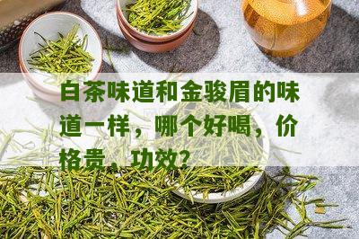 白茶味道和金骏眉的味道一样，哪个好喝，价格贵，功效？