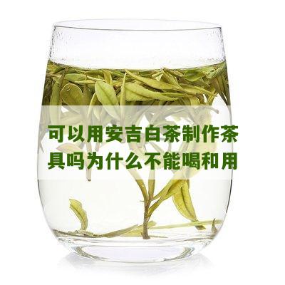 可以用安吉白茶制作茶具吗为什么不能喝和用