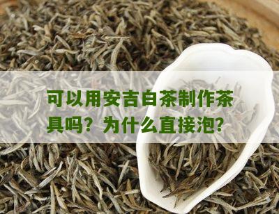 可以用安吉白茶制作茶具吗？为什么直接泡？