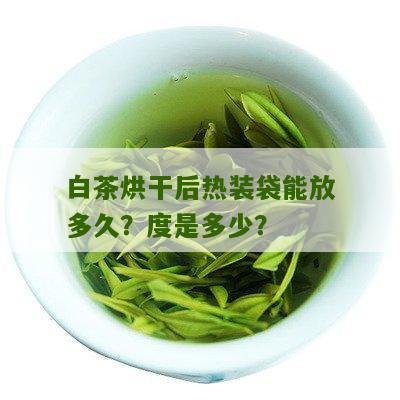 白茶烘干后热装袋能放多久？度是多少？