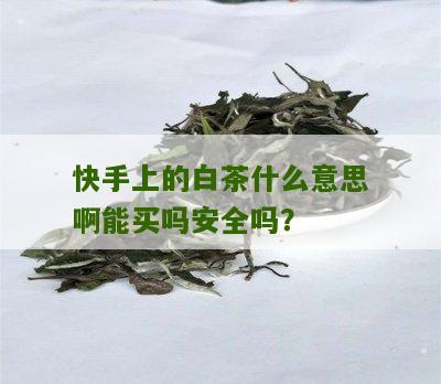 快手上的白茶什么意思啊能买吗安全吗？