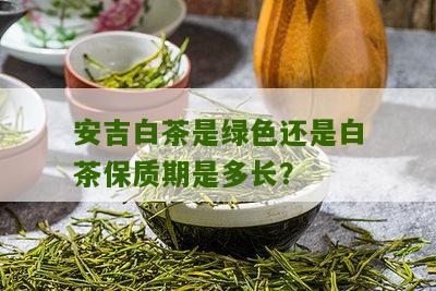 安吉白茶是绿色还是白茶保质期是多长？