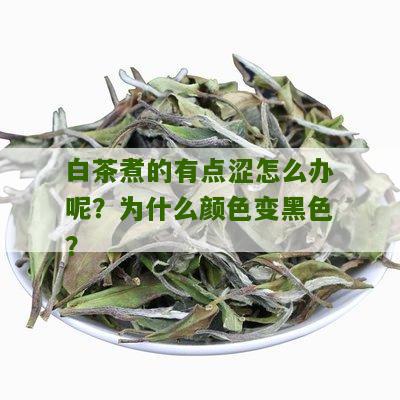 白茶煮的有点涩怎么办呢？为什么颜色变黑色？