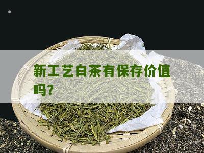 新工艺白茶有保存价值吗？