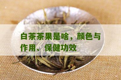 白茶茶果是啥，颜色与作用、保健功效