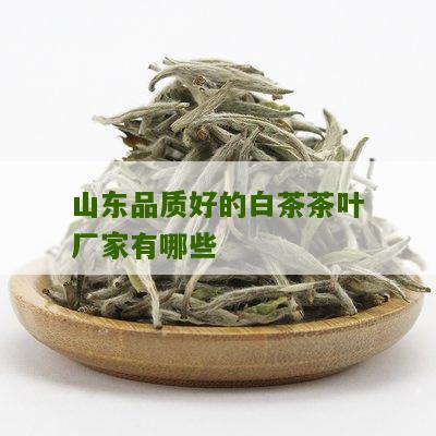 山东品质好的白茶茶叶厂家有哪些