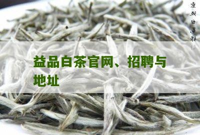 益品白茶官网、招聘与地址