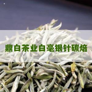 鼎白茶业白毫银针碳焙