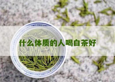 什么体质的人喝白茶好