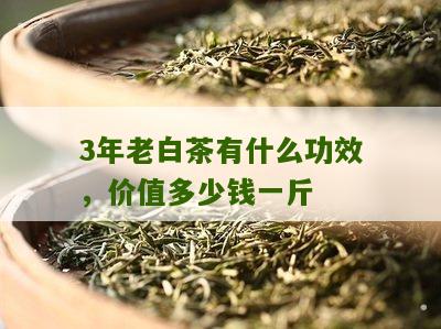 3年老白茶有什么功效，价值多少钱一斤