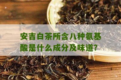 安吉白茶所含八种氨基酸是什么成分及味道？