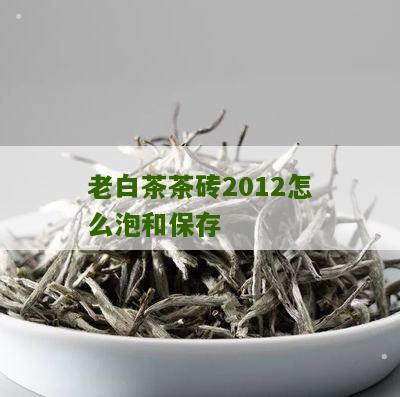 老白茶茶砖2012怎么泡和保存