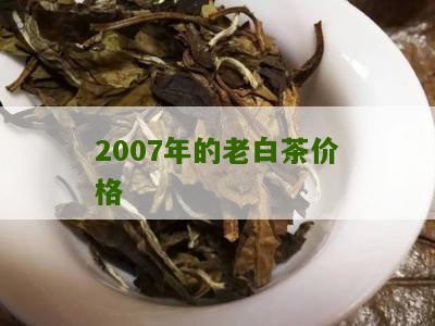 2007年的老白茶价格