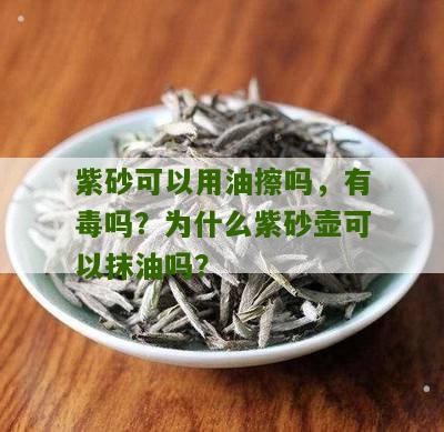 紫砂可以用油擦吗，有毒吗？为什么紫砂壶可以抹油吗？