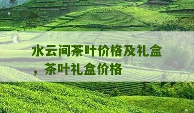 水云间茶叶价格及礼盒，茶叶礼盒价格