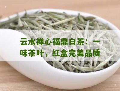 云水禅心福鼎白茶：一味茶叶，红盒完美品质