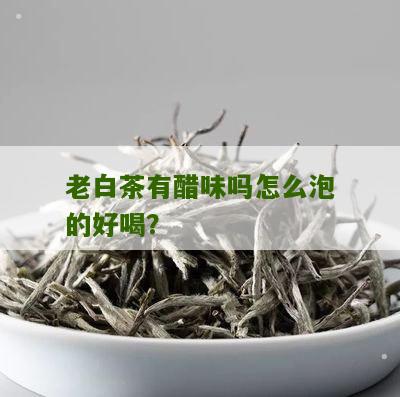 老白茶有醋味吗怎么泡的好喝？