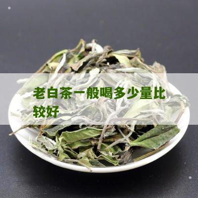 老白茶一般喝多少量比较好