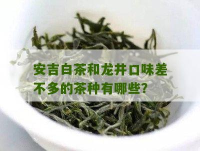 安吉白茶和龙井口味差不多的茶种有哪些？