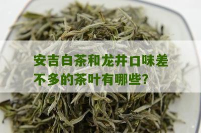 安吉白茶和龙井口味差不多的茶叶有哪些？