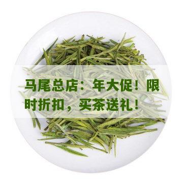 马尾总店：年大促！限时折扣，买茶送礼！