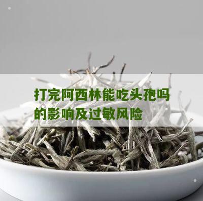 打完阿西林能吃头孢吗的影响及过敏风险