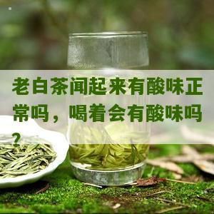 老白茶闻起来有酸味正常吗，喝着会有酸味吗？