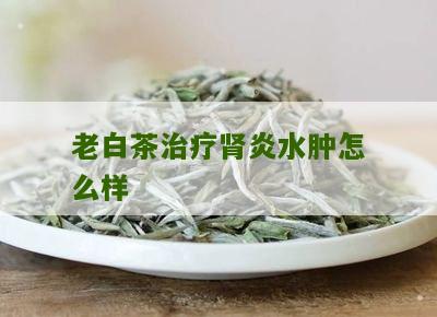 老白茶治疗肾炎水肿怎么样