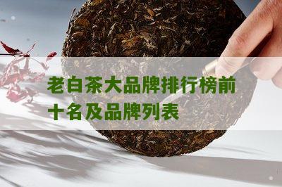 老白茶大品牌排行榜前十名及品牌列表