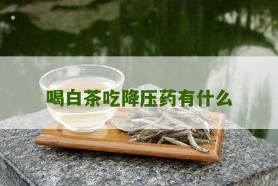 喝白茶吃降压药有什么