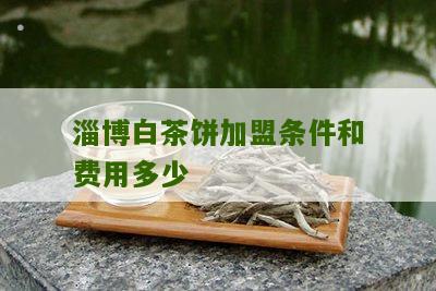 淄博白茶饼加盟条件和费用多少